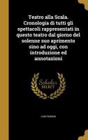 Teatro Alla Scala. Cronologia Di Tutti Gli Spettacoli Rappresentati in Questo Teatro Dal Giorno del Solenne Suo Aprimento Sino Ad Oggi, Con Introduzione Ed Annotazioni 1371806098 Book Cover