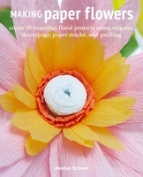 Making Paper Flowers: Create 35 beautiful floral projects using origami, decoupage, paper mâché, and quilling 1800651139 Book Cover