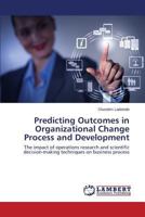 Predicting Outcomes in Organizational Change Process and Development: The impact of operations research and scientific decision-making techniques on business process 3659580090 Book Cover