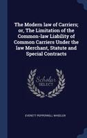 The Modern law of Carriers; or, The Limitation of the Common-law Liability of Common Carriers Under the law Merchant, Statute and Special Contracts 1340226928 Book Cover