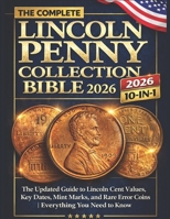 The Complete Lincoln Penny Collection Bible 2026: The Updated Guide to Lincoln Cent Values, Key Dates, Mint Marks, and Rare Error Coins | Everything You Need to Know B0GMWQY27K Book Cover