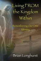 Living FROM the Kingdom Within: Remembering Our One Identity 1942497377 Book Cover