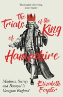 The Trials of the King of Hampshire: Madness, Secrecy and Betrayal in Georgian England 1786071789 Book Cover