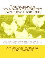 The American Standard of Poultry Excellence for 1905: A Complete Description of All Recognized Varieties of Poultry 1548207039 Book Cover