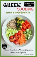 GREEK COOKING WITH 5 INGREDIENTS: Delicious Greek Recipes Minimizing Ingredients While Keeping Big Flavor B0CRVPYDMQ Book Cover