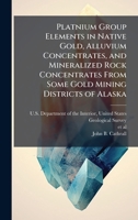 Platnium Group Elements in Native Gold, Alluvium Concentrates, and Mineralized Rock Concentrates From Some Gold Mining Districts of Alaska 1025150066 Book Cover