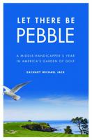 Let There Be Pebble: A Middle-Handicapper's Year in America's Garden of Golf 0803233574 Book Cover