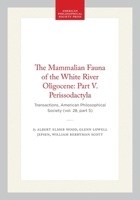 The Mammalian Fauna of the White River Oligocene: Part V. Perissodactyla: Transactions, American Philosophical Society (vol. 28, part 5) (Transactions of the American Philosophical Society) 1422377458 Book Cover