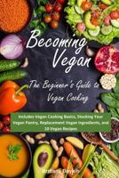 Becoming Vegan: The Beginner's Guide to Vegan Cooking: Includes Vegan Cooking Basics, Stocking Your Vegan Pantry, Replacement Vegan Ingredients, and 10 Vegan Recipes 194848918X Book Cover