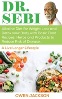 Dr. Sebi: Alkaline Diet for Weight Loss and Detox Your Body with Basic Food Recipes, Herbs and Products to Reduce Risk of Disease - A Live Longer Lifestyle 1801182620 Book Cover