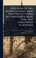 A Relation Of Two Several Voyages Made Into The East-indies By Christopher Fryke, Surg. And Christopher Schewitzer 1024495264 Book Cover
