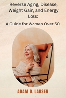 Reverse Aging, Disease, Weight Gain, and Energy Loss: A Guide for Women Over 50. B0BNLYVQPL Book Cover