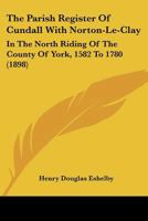 The Parish Register Of Cundall With Norton-le-clay In The North Riding Of The County Of York, 1582 To 1780 1018620966 Book Cover