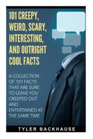 101 Creepy, Weird, Scary, Interesting, and Outright Cool Facts: A collection of 101 facts that are sure to leave you creeped out and entertained at the same time. 1523751959 Book Cover