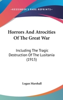 Horrors And Atrocities Of The Great War: Including The Tragic Destruction Of The Lusitania 1363306138 Book Cover