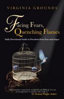 Facing Fears, Quenching Flames: Daily Devotional Guide to Freedom from Fear and Anger 1490802339 Book Cover
