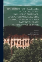 Handbook for Travellers in Central Italy Including Florence, Lucca, Tuscany, Elba, Etc., Umbria, the Marches, and Part of the Late Patrimony of St. Peter 1016486227 Book Cover