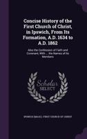 Concise History Of The First Church Of Christ, In Ipswich, From Its Formation, 1634 To 1862: Also The Confession Of Faith And Covenant 1161874178 Book Cover