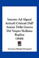 Intorno Ad Alguni Articoli Criticati Dall'autore Della Guerra Del Vespro Siciliano: Replica Del Cav. Froussard ...... 1161210792 Book Cover