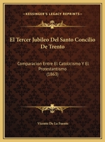 El Tercer Jubileo Del Santo Concilio De Trento: Comparacion Entre El Catolicismo Y El Protestantismo (1863) 1168293855 Book Cover