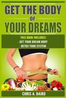 Get the Body of Your Dreams: Get Your Dream Body, Detox Your System (Weight Loss, Healthy Living, Proven Secrets, Celebrate Your Body) 1546972161 Book Cover