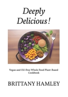 Deeply Delicious!: Vegan and Oil-Free Whole Food Plant-Based Cookbook B0CVLDD7H2 Book Cover