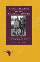 African Teachers on the Colonial Frontier: Tswana Evangelists and Their Communities During the Nineteenth Century 1433109492 Book Cover