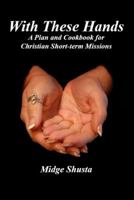 With These Hands: A Plan and Cookbook for Christian Short-term Missions 1598796542 Book Cover