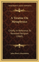 A Treatise On Metaphysics: Chiefly In Reference To Revealed Religion 1179746422 Book Cover