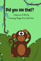 Did You See That?: A Record of All the Amazing Things Your Kid Does 1533452393 Book Cover
