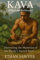 Kava (Piper methysticum): Unraveling the Mysteries of the Pacific’s Sacred Brew B0DZ6ZV1Q5 Book Cover