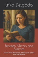 Between Mirrors and Silences: A Short Novel about Family, Adolescence, and the Love That Remains B0FQCT8JDM Book Cover