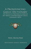 A Pronouncing Gaelic Dictionary: To Which Is Prefixed a Concise But Most Comprehensive Gaelic Grammar (1833) 9354023932 Book Cover