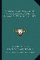 Sermons And Remains Of Hugh Latimer, Sometime Bishop Of Worcester 1164050850 Book Cover