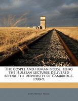 The gospel and human needs: Being the Hulsean lectures delivered before the university of Cambridge, 1908-9: with additions 1286153875 Book Cover