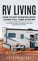 Rv Living: How to Get Started With Living Full Time in an Rv (Your Ultimate Guide to Full-time Rv Living With Essential Tips and 1777510287 Book Cover