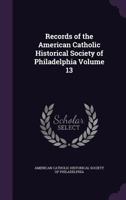 Records Of The American Catholic Historical Society Of Philadelphia, Volume 13... 1347519173 Book Cover
