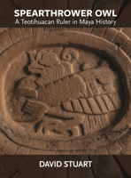 Spearthrower Owl: A Teotihuacan Ruler in Maya History 0884025020 Book Cover