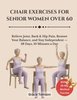 Chair Exercises For Senior Women 0ver 60: Relieve Joint, Back & Hip Pain, Restore Your Balance, and Stay Independent — 28 Days, 10 Minutes a Day B0GW91FLM3 Book Cover