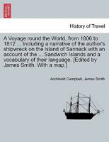 A Voyage round the World, from 1806 to 1812 ... Including a narrative of the author's shipwreck on the island of Sannack with an account of the ... ... [Edited by James Smith. With a map.] 1241517452 Book Cover