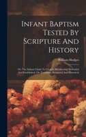 Infant Baptism Tested By Scripture And History: Or, The Infants Claim To Church Membership Defended And Established, On Testimony Scriptural And Historical 1022419587 Book Cover