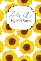 Shit My Kid Says: A Keepsake Journal for Recording Cute, Embarrassing, Thought Provoking and Hilarious Shit Your Kid Says 1699526028 Book Cover