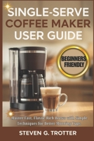 Single Serve Coffee Maker User Guide: Master Fast, Flavor-Rich Brews with Simple Techniques for Better Morning Cups. B0G622751D Book Cover