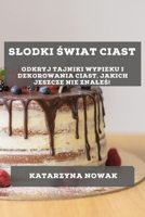 Slodki Świat Ciast: Odkryj Tajniki Wypieku i Dekorowania Ciast, Jakich Jeszcze Nie Znaleś! 1783815965 Book Cover