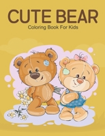 Cute Bear Coloring Book For Kids: A Kids Coloring Book With Many Cute Bear Illustrations For Relaxation And Stress Relief B09TDW7R9P Book Cover