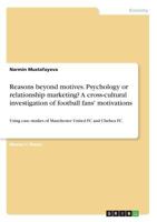 Reasons beyond motives. Psychology or relationship marketing? A cross-cultural investigation of football fans' motivations: Using case studies of Manchester United FC and Chelsea FC 3668521921 Book Cover