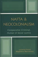 NAFTA & Neocolonialism: Comparative Criminal, Human, & Social Justice 0761828907 Book Cover