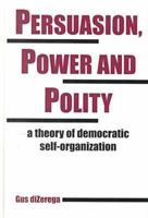 Persuasion, Power and Polity: A Theory of Democratic Self-Organization (Advances in Systems Theory, Complexity, and the Human Sciences) 1572732571 Book Cover