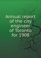 Annual Report of the City Engineer of Toronto for 1908 5518961723 Book Cover