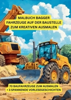 Malbuch Bagger: Fahrzeuge auf der Baustelle zum kreativen Ausmalen: Mit spannenden Kurzgeschichten und über 70 Ausmalmotiven von Baufahrzeugen - für Kinder ab 3 Jahren (German Edition) 3695188154 Book Cover